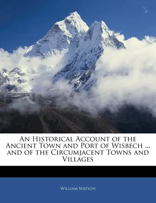 An Historical Account of the Ancient Town and Port of Wisbech and of the Circumjacent Towns and Villages