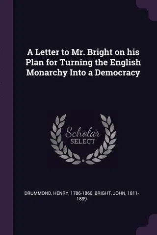 A Letter to Mr. Bright on his Plan for Turning the English Monarchy Into a Democracy