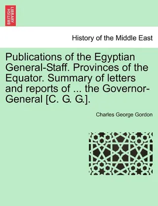 Publications of the Egyptian General-Staff. Provinces of the Equator. Summary of Letters and Reports of ... the Governor-General