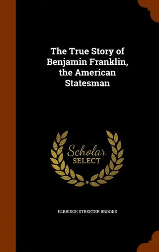 The True Story of Benjamin Franklin, the American Statesman