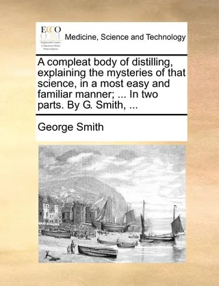 A Compleat Body of Distilling, Explaining the Mysteries of That Science, in a Most Easy and Familiar Manner