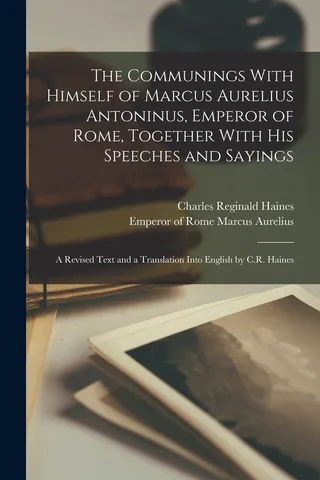 The Communings With Himself of Marcus Aurelius Antoninus, Emperor of Rome, Together With His Speeches and Sayings