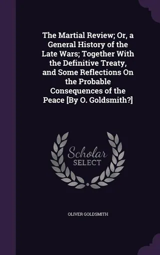 The Martial Review; Or, a General History of the Late Wars; Together With the Definitive Treaty, and Some Reflections On the Probable Consequences of the Peace