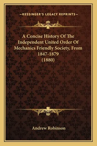 A Concise History Of The Independent United Order Of Mechanics Friendly Society, From 1847-1879 1880