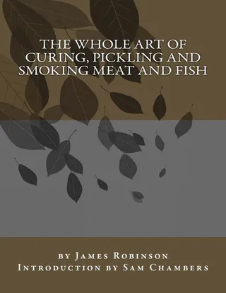The Whole Art of Curing, Pickling, and Smoking Meat and Fish
