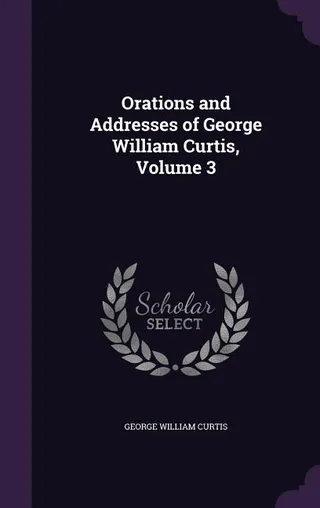 Orations and Addresses of George William Curtis