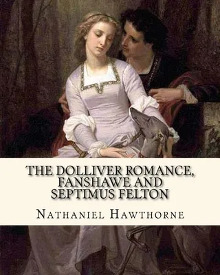 The Dolliver Romance, Fanshawe, and Septimus Felton