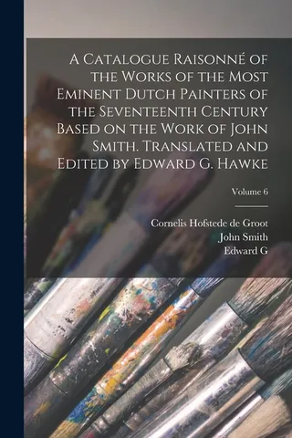 A Catalogue Raisonné of the Works of the Most Eminent Dutch Painters of the Seventeenth Century Based on the Work of John Smith. Translated and Edited by Edward G. Hawke; Volume 6