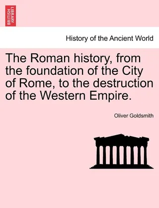 The Roman history, from the foundation of the City of Rome, to the destruction of the Western Empire