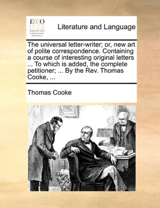 The Universal Letter-Writer; Or, Art of Polite Correspondence. Containing a Course of Interesting Original Letters ... to Which Is Added, the Petitioner; ...