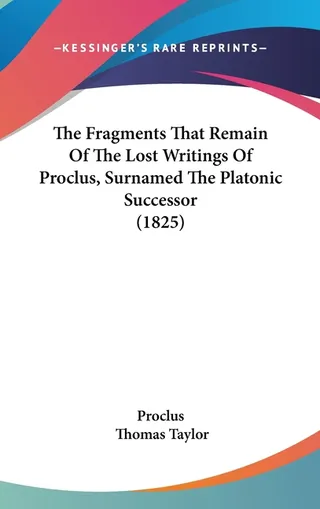 The Fragments That Remain Of The Lost Writings Of Proclus, Surnamed The Platonic Successor