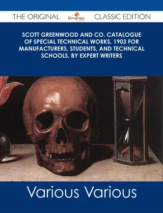 Scott Greenwood and Co. Catalogue of Special Technical Works, 1903 For Manufacturers, Students, and Technical Schools, by Expert Writers - The Original Classic Edition