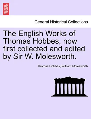 The English Works of Thomas Hobbes, first collected and edited by Sir W. Molesworth, vol VI
