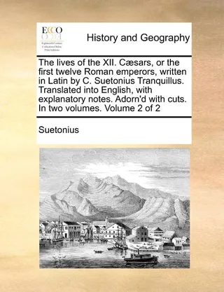 The Lives of the XII. Caesars, or the First Twelve Roman Emperors, Written in Latin by C. Suetonius Tranquillus. Translated Into English, with Explanatory Notes. Adorn'd with Cuts. in Two Volumes. Volume 2 of 2