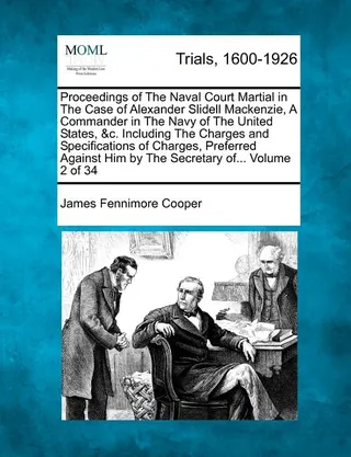 Proceedings of The Naval Court Martial in The Case of Alexander Slidell Mackenzie, A Commander in The Navy of The United States, &c. Including The Charges and Specifications of Charges, Preferred Against Him by The Secretary of... Volume 2 of 34