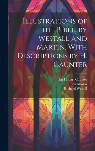 Illustrations of the Bible, by Westall and Martin. With Descriptions