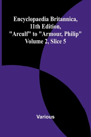 Encyclopaedia Britannica, 11th Edition, Volume 2, Slice 5: Arculf to Armour, Philip