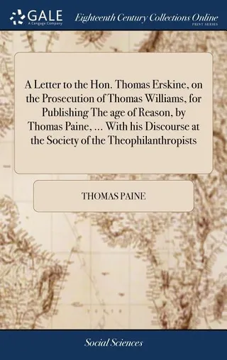 A Letter to the Hon. Thomas Erskine, on the Prosecution of Thomas Williams, for Publishing The Age of Reason, by Thomas Paine, ... With his Discourse at the Society of the Theophilanthropists