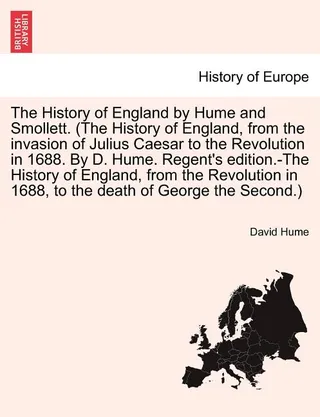 The History of England by Hume and Smollett. (The History of England, from the invasion of Julius Caesar to the Revolution in 1688. By D. Hume. Regent's edition.-The History of England, from the Revolution in 1688, ...) VOL. VI, A NEW EDITION