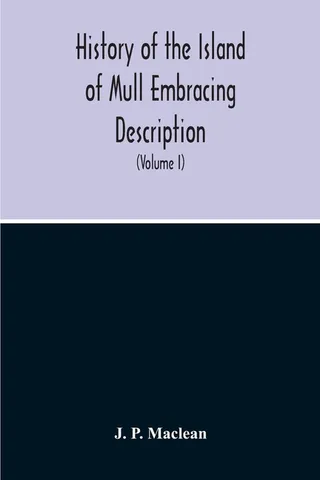 History Of The Island Of Mull Embracing Description, Climate, Geology, Flora, Fauna, Antiquities, Folk Lore, Superstitions, Traditions, With An Account Of Its Inhabitants, Together With A Narrative Of Iona, The Sacred Isle