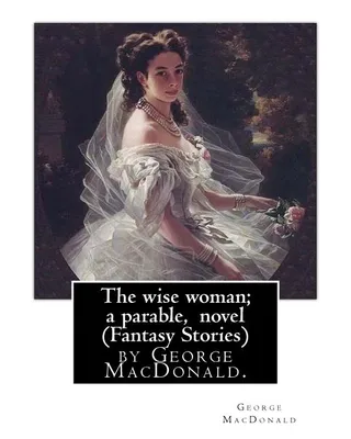 The wise woman; a parable, By George MacDonald, novel (Fantasy Stories)