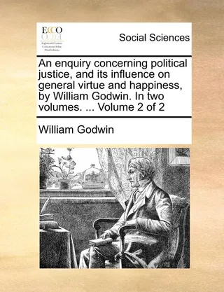 An Enquiry Concerning Political Justice, and Its Influence on General Virtue and Happiness