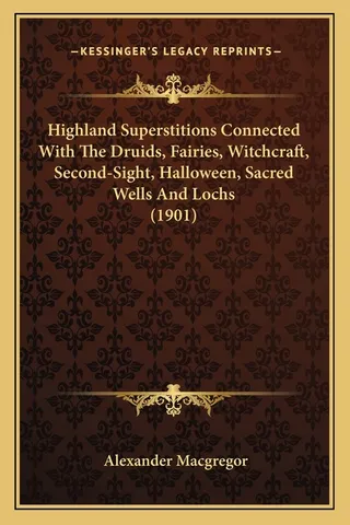 Highland Superstitions Connected With The Druids, Fairies, Witchcraft, Second-Sight, Halloween, Sacred Wells And Lochs 1901