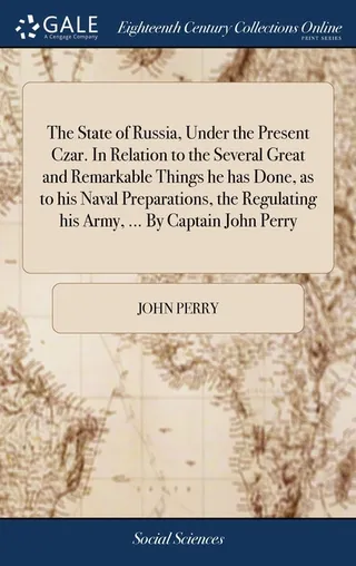 The State of Russia, Under the Present Czar. In Relation to the Several Great and Remarkable Things he has Done, as to his Naval Preparations, the Regulating his Army, ...