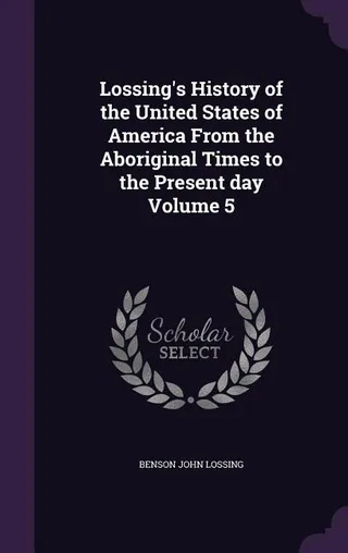 Lossing's History of the United States of America From the Aboriginal Times to the Present day Volume 5