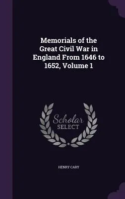 Memorials of the Great Civil War in England From 1646 to 1652, Volume 1