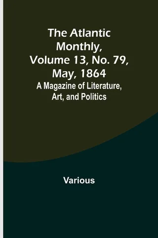 The Atlantic Monthly, Volume 13, No. 79, May, 1864; A Magazine of Literature, Art, and Politics