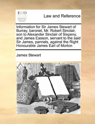Information for Sir James Stewart of Burray, baronet, Mr. Robert Sinclair, son to Alexander Sinclair of Sixpeny, and James Easson, servant to the said Sir James, pannels, against the Right Honourable James Earl of Morton
