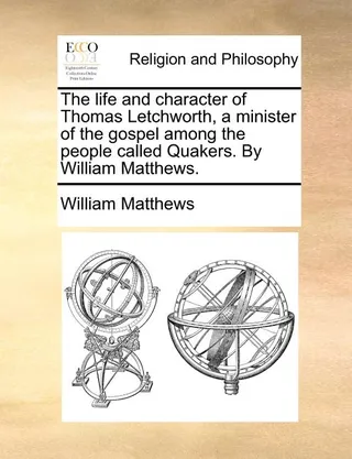 The Life and Character of Thomas Letchworth, a Minister of the Gospel Among the People Called Quakers