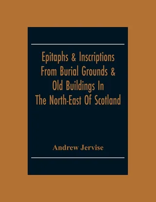 Epitaphs & Inscriptions From Burial Grounds & Old Buildings in the North-East of Scotland